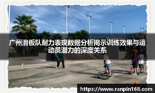 广州滑板队耐力表现数据分析揭示训练效果与运动员潜力的深度关系