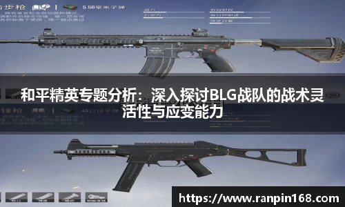 和平精英专题分析：深入探讨BLG战队的战术灵活性与应变能力