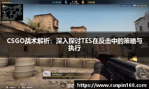 CSGO战术解析：深入探讨TES在反击中的策略与执行