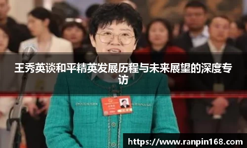 王秀英谈和平精英发展历程与未来展望的深度专访