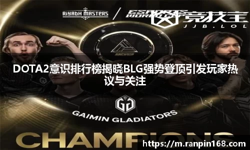 DOTA2意识排行榜揭晓BLG强势登顶引发玩家热议与关注