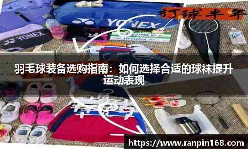 羽毛球装备选购指南：如何选择合适的球袜提升运动表现