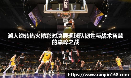 湖人逆转热火精彩对决展现球队韧性与战术智慧的巅峰之战