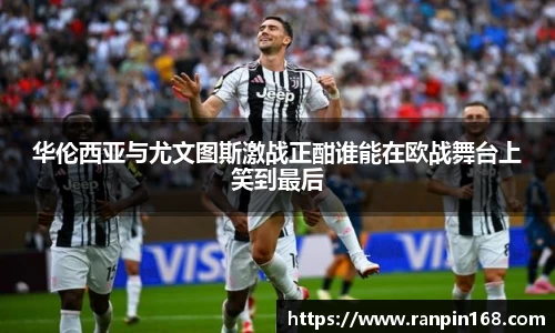华伦西亚与尤文图斯激战正酣谁能在欧战舞台上笑到最后