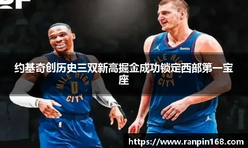 约基奇创历史三双新高掘金成功锁定西部第一宝座
