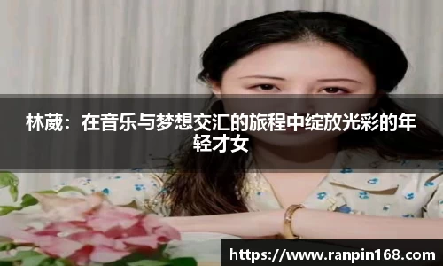 林葳：在音乐与梦想交汇的旅程中绽放光彩的年轻才女