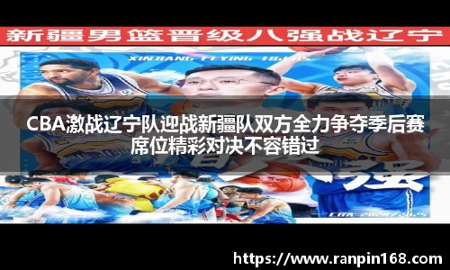 CBA激战辽宁队迎战新疆队双方全力争夺季后赛席位精彩对决不容错过