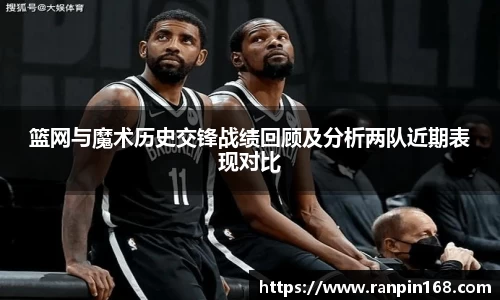 篮网与魔术历史交锋战绩回顾及分析两队近期表现对比