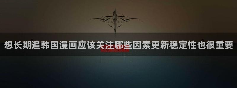 歪歪漫画漫画搜索:想长期追韩国漫画应该关注哪些因素更新稳定性也很重要